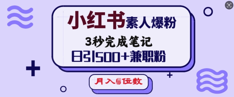 小红书素人爆粉，3秒完成笔记，日引500+兼职粉，月入5位数-Xiaobei云