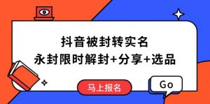 抖音被封转实名攻略，永久封禁也能限时解封，分享解封后高效选品技巧-Xiaobei云