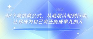 32个高情商公式,从底层认知到行动,让你成为自己爽还能成事儿的人,133节完整版-Xiaobei云