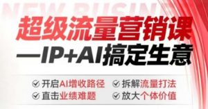 2025年超级流量营销课,IP+AI搞定生意,开启AI增收路径 直击业绩难题 拆解流量打法 放大个体价值-Xiaobei云
