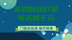 游戏自动打金，每天赚千元，门槛收益高，操作简单-Xiaobei云