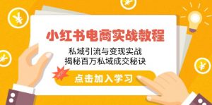 小红书电商实战教程:私域引流与变现实战,揭秘百万私域成交秘诀-Xiaobei云