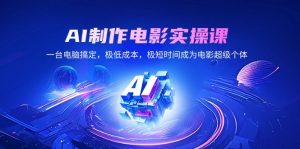 AI制作电影实操课,一台电脑搞定,极低成本,极短时间成为电影超级个体-Xiaobei云