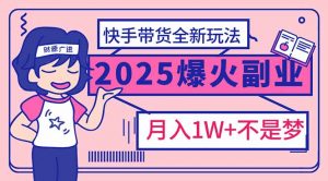 2025年爆红副业！快手带货全新玩法，月入1万加不是梦！-Xiaobei云