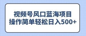 视频号风口蓝海项目，操作简单轻松日入500+-Xiaobei云