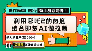 用哪吒2热度结合即梦AI做拉新，单日产值2000+，操作简单门槛低，有手机…-Xiaobei云