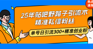 25年贴吧野路子引流术，精准私信粉丝，单号日引流300+精准创业粉-Xiaobei云