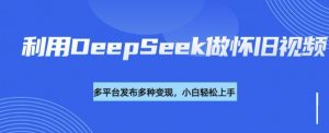利用DeepSeek做怀旧视频,流量号多渠道变现能力强-Xiaobei云