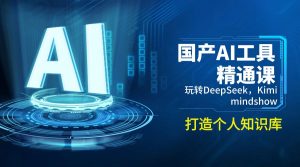 国产AI工具精通课，玩转DeepSeek，Kimi，mindshow，打造个人知识库-Xiaobei云