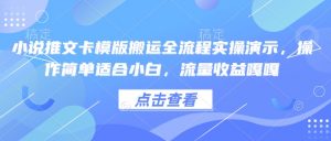 小说推文卡模版搬运全流程实操演示，操作简单适合小白，流量收益嘎嘎-Xiaobei云