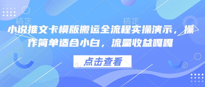 小说推文卡模版搬运全流程实操演示，操作简单适合小白，流量收益嘎嘎-Xiaobei云