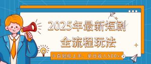 2025年最新短剧玩法，全流程实操，小白轻松上手，视频号抖音同步分发，单日收入500+-Xiaobei云