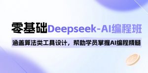 0基础Deepseek-AI编程班，涵盖算法类工具设计，帮助学员掌握AI编程精髓-Xiaobei云