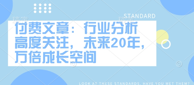 付费文章：行业分析 高度关注，未来20年，万倍成长空间-Xiaobei云
