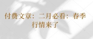 付费文章：二月必看：春季行情来了-Xiaobei云