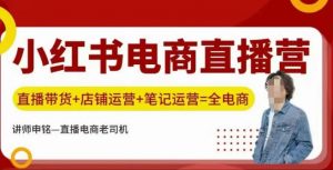小红书电商直播训练营,直播带货+店铺运营+笔记运营-Xiaobei云