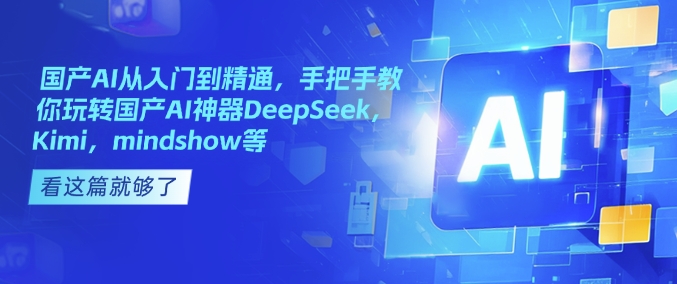 国产AI从入门到精通，手把手教你玩转国产AI神器DeepSeek，Kimi，mindshow等-Xiaobei云