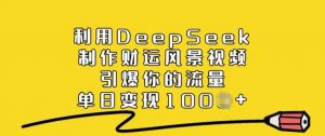 利用DeepSeek制作财运风景视频,引爆你的流量,单日变现多张-Xiaobei云
