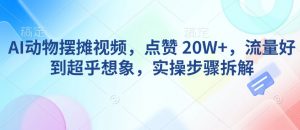 AI动物摆摊视频，点赞 20W+，流量好到超乎想象，实操步骤拆解-Xiaobei云