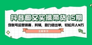 抖音图文带货实操第15期：账号运营锦囊、剪辑，助力稳出单，轻松月入N万-Xiaobei云