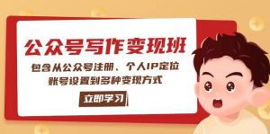 公众号变现班：包含从公众号注册、个人IP定位、账号设置到多种变现方式-Xiaobei云