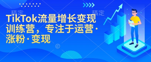 TikTok流量增长变现训练营，专注于运营·涨粉·变现-Xiaobei云