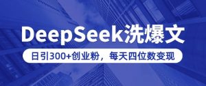用DeepSeek洗公众号爆文，日引300+创业粉，做知识付费每天四位数变现(附详细实操教程)-Xiaobei云