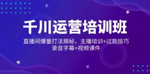 千川运营培训班，直播间爆量打法揭秘，主播培训+过款技巧，录音字幕+视频-Xiaobei云