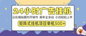 24小时广告挂机  单机收益500+ 矩阵式操作，设备越多收益越大，小白轻...-Xiaobei云