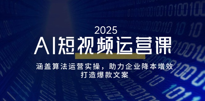 AI短视频运营课，涵盖算法运营实操，助力企业降本增效，打造爆款文案-Xiaobei云