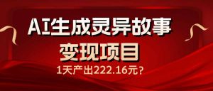 AI生成灵异故事变现项目,1天产出222.16元-Xiaobei云