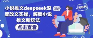 小说推文deepseek深度改文实操，解锁小说推文新玩法-Xiaobei云
