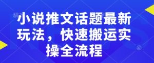 小说推文话题最新玩法，快速搬运实操全流程-Xiaobei云