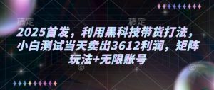 2025首发,利用黑科技带货打法,小白测试当天卖出3612利润,矩阵玩法+无限账号【揭秘】-Xiaobei云