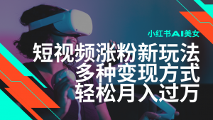 最新风口蓝海项目，小红书AI美女短视频涨粉玩法，多种变现方式轻松月入…-Xiaobei云