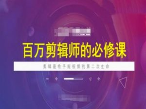 百万剪辑师必修课,剪辑是给予短视频的第二次生命-Xiaobei云