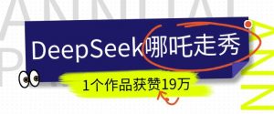 DeepSeek做抖音爆火的AI哪吒走秀视频,1个作品获赞19万+,我教你怎么做-Xiaobei云