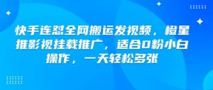 快手连怼全网搬运发视频,橙星推影视挂载推广,适合0粉小白操作,一天轻松多张-Xiaobei云