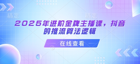2025年进阶金牌主播课，抖音的推流算法逻辑-Xiaobei云