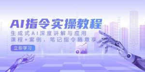 AI指令实战课，生成式AI深度讲解与应用，课程+案例，笔记指令随意享(更新)-Xiaobei云