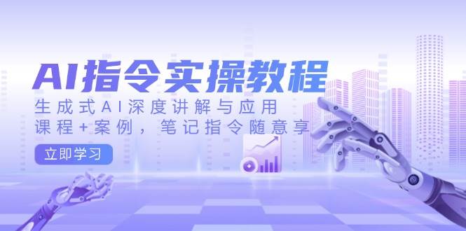 AI指令实战课，生成式AI深度讲解与应用，课程+案例，笔记指令随意享(更新)-Xiaobei云
