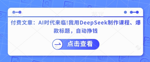 付费文章：AI时代来临！我用DeepSeek制作课程、爆款标题，自动挣钱-Xiaobei云