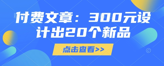 付费文章：300元设计出20个新品-Xiaobei云