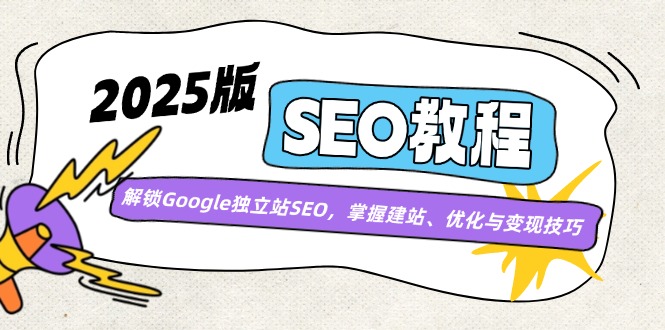 2025版SEO教程：解锁Google独立站SEO，掌握建站、优化与变现技巧-Xiaobei云