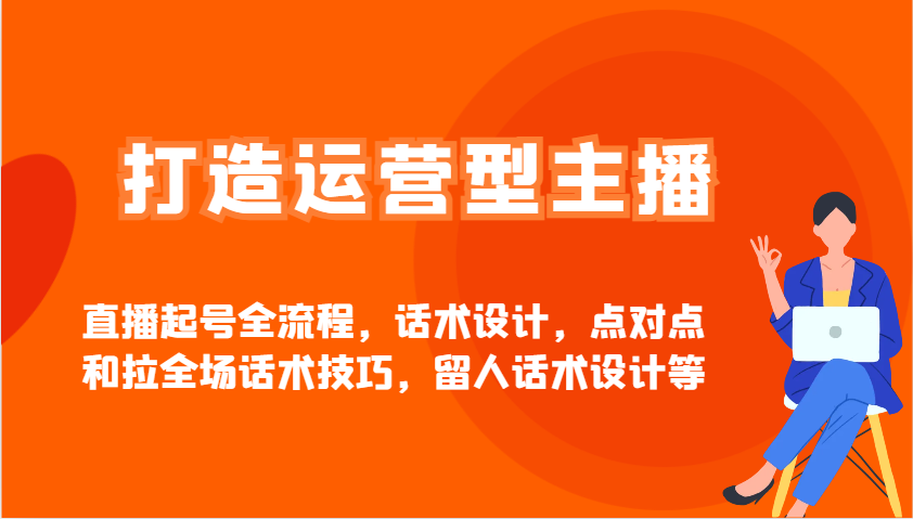 打造运营型主播直播起号全流程，话术设计，点对点和拉全场话术技巧，留人话术设计等-Xiaobei云