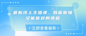 最新线上主播课，既能听懂又能做对的课程-Xiaobei云