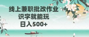 线上兼职批改作业，识字就能玩，日入500+-Xiaobei云