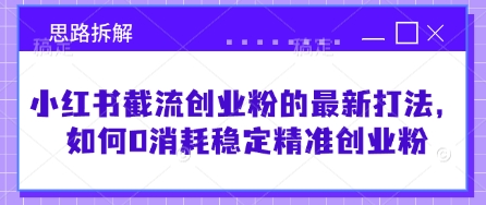 小红书截流创业粉的最新打法，如何0消耗稳定精准创业粉【思路拆解】-Xiaobei云
