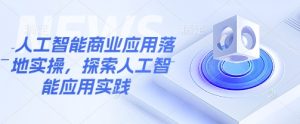 人工智能商业应用落地实操，探索人工智能应用实践-Xiaobei云