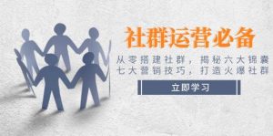 社群运营必备！从零搭建社群，揭秘六大锦囊、七大营销技巧，打造火爆社群-Xiaobei云